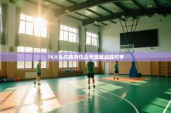 76人队内线有伤众志成城战胜对手