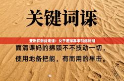 亚洲杯激战连连！女子足球赛事引爆热潮