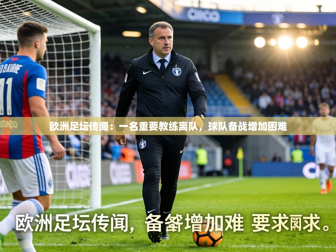 欧洲足坛传闻：一名重要教练离队，球队备战增加困难  第2张